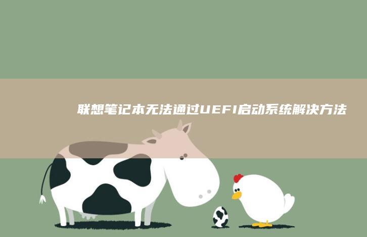 联想笔记本无法通过UEFI启动系统：解决方法与步骤指南 (联想笔记本无线网络找不到wifi)