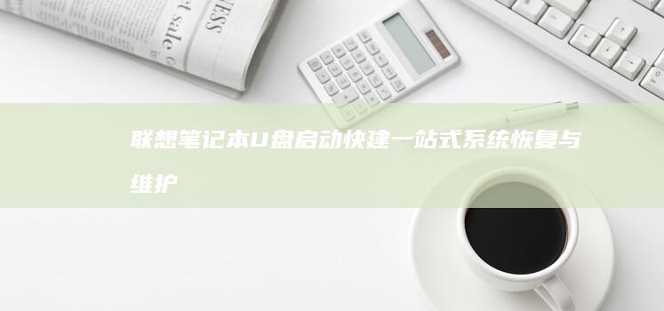 联想笔记本U盘启动快建：一站式系统恢复与维护工具 (联想笔记本u盘启动按哪个键)