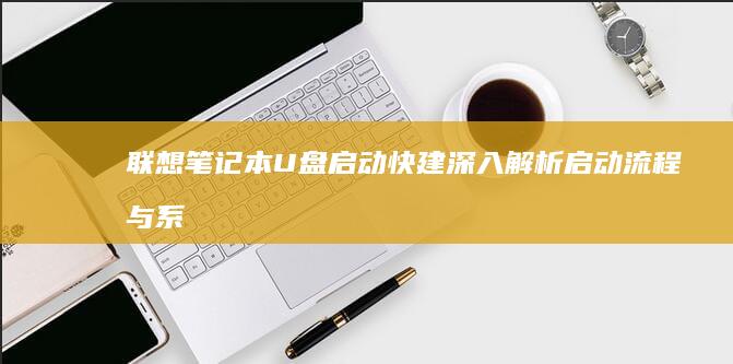 联想笔记本U盘启动快建：深入解析启动流程与系统优化技巧 (联想笔记本u启动按f几)