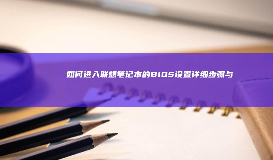 如何进入联想笔记本的BIOS设置：详细步骤与快捷键指南 (如何进入联想电脑bios界面)