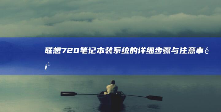 联想720笔记本装系统的详细步骤与注意事项 (联想720笔记本电脑)