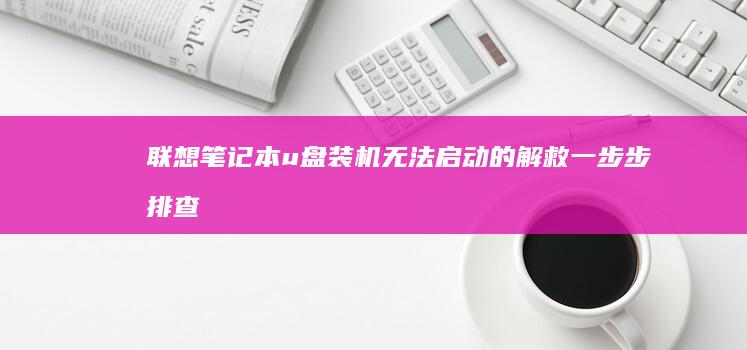 联想笔记本u盘装机无法启动的解救：一步步排查和解决方法 (联想笔记本u盘启动按哪个键)