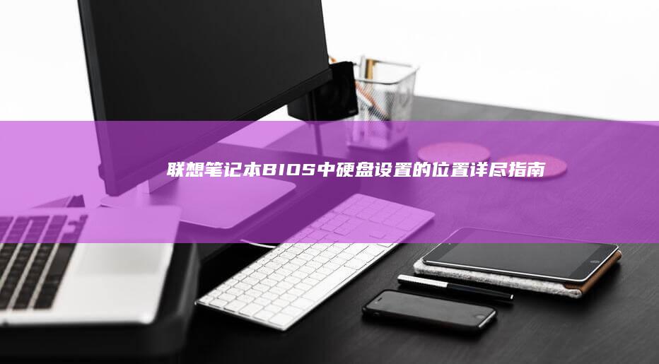 联想笔记本 BIOS 中硬盘设置的位置详尽指南：如何在 BIOS 里找到硬盘设置选项 (联想笔记本bios怎么进入)