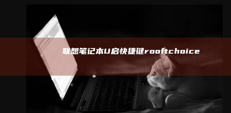 联想笔记本U启快捷键 rooftchoice：玩转快捷键，轻松驾驭笔记本 (联想笔记本u盘启动按哪个键)