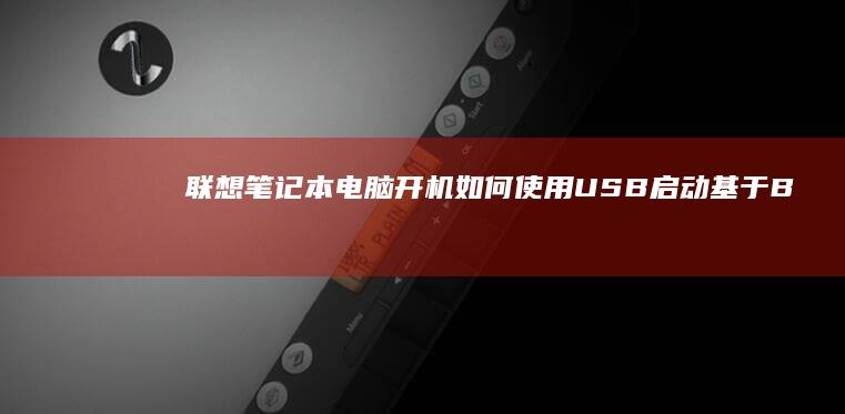 联想笔记本电脑开机如何使用USB启动：基于BIOS和UEFI的详细说明 (联想笔记本电脑售后维修服务网点)