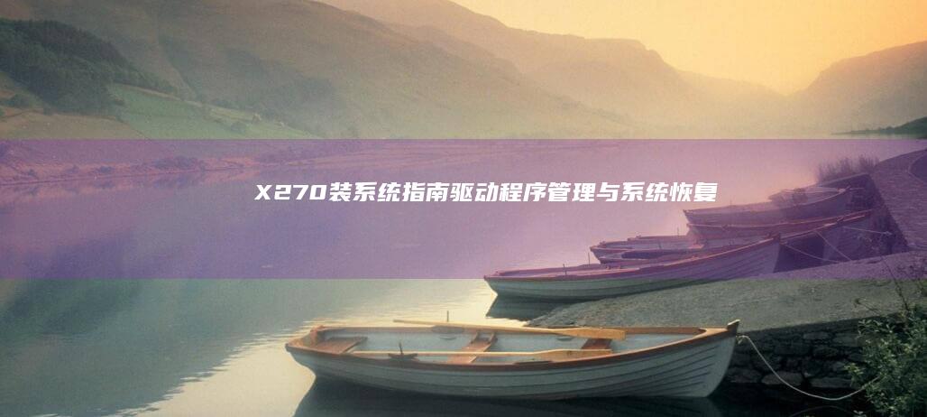 X270装系统指南：驱动程序管理与系统恢复 (x270装系统不认硬盘)