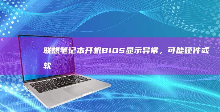 联想笔记本开机BIOS显示异常，可能硬件或软件问题，需进一步排查。 (联想笔记本开机键)