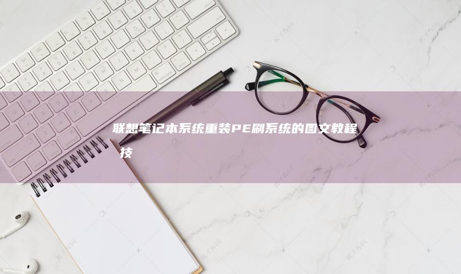 联想笔记本系统重装：PE刷系统的图文教程和技巧分享 (联想笔记本系统重装)