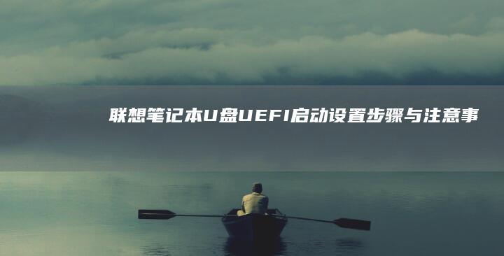 联想笔记本U盘UEFI启动设置：步骤与注意事项详解 (联想笔记本u盘启动)