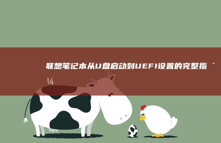 联想笔记本从U盘启动到UEFI设置的完整指导 (联想笔记本从u盘启动怎么设置)