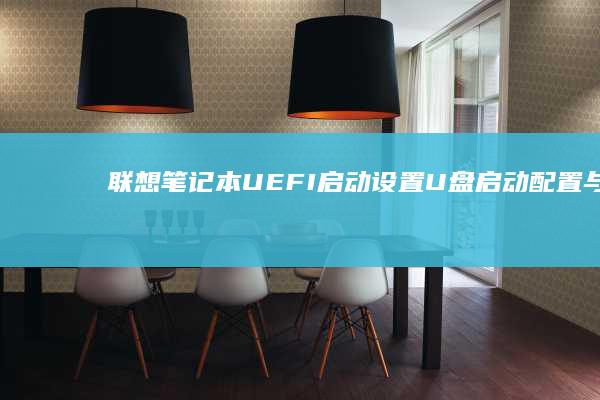 联想笔记本UEFI启动设置｜U盘启动配置与问题解决 (联想笔记本u盘启动按哪个键)
