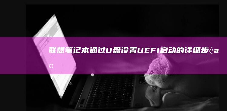 联想笔记本通过U盘设置UEFI启动的详细步骤 (联想笔记本通电自动开机怎么设置)