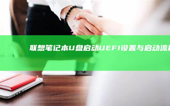 联想笔记本U盘启动：UEFI设置与启动流程说明 (联想笔记本u盘启动)