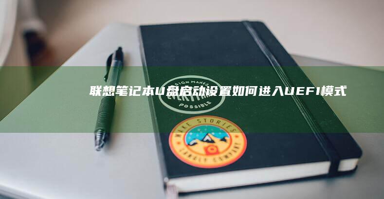联想笔记本U盘启动设置：如何进入UEFI模式？ (联想笔记本u盘启动按哪个键)