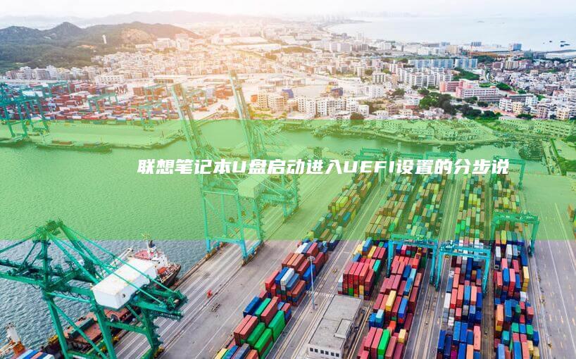 联想笔记本U盘启动：进入UEFI设置的分步说明 (联想笔记本u盘启动按哪个键)