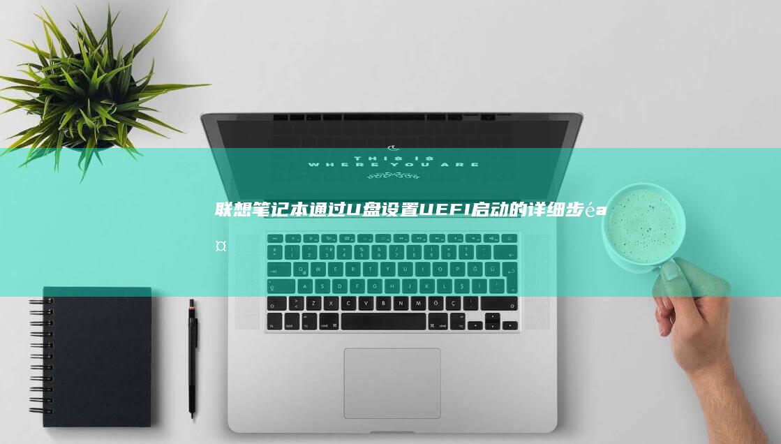 联想笔记本通过U盘设置UEFI启动的详细步骤与解析 (联想笔记本通电开机设置)