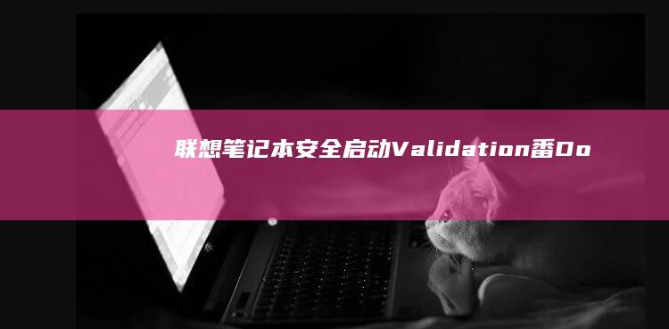 联想笔记本安全启动Validation番 Doğrulama的问题及解决方案 (联想笔记本安装系统按哪个键)