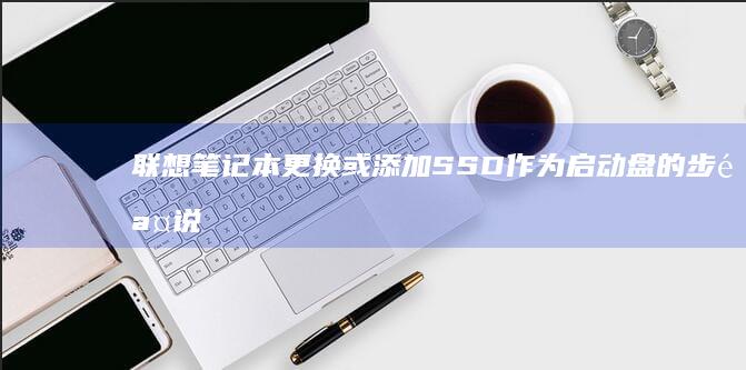 联想笔记本更换或添加SSD作为启动盘的步骤说明 (联想笔记本更新后黑屏了怎么办)