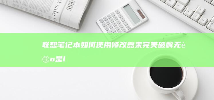 联想笔记本如何使用修改器来完美破解无论是-lenovotpm还是-tpm的功能性补丁（从BIOS压缩、硬盘重新映射，到各种可能的优化配置） (联想笔记本如何进入bios)