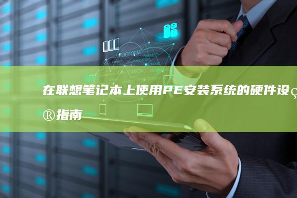 在联想笔记本上使用PE安装系统的硬件设置指南 (在联想笔记本电脑上怎么下载软件)