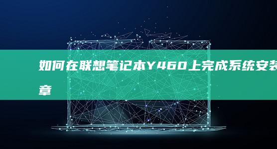 如何在联想笔记本Y460上完成系统安装？文章给你答案 (如何在联想笔记本上安装打印机)