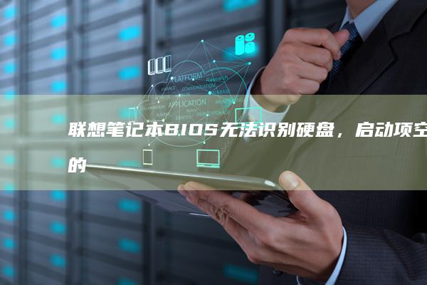 联想笔记本BIOS无法识别硬盘，启动项空白的问题解析及解决技巧 (联想笔记本boot设置)