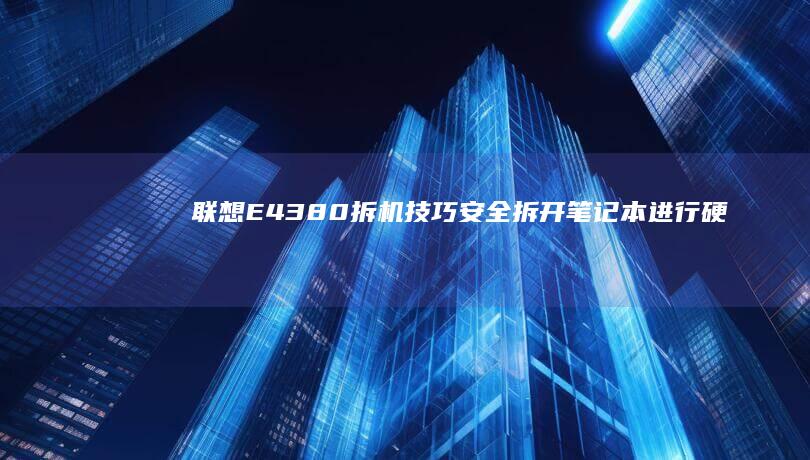 联想E4380拆机技巧：安全拆开笔记本进行硬件检查与更换 (联想E4380恢复复出厂)