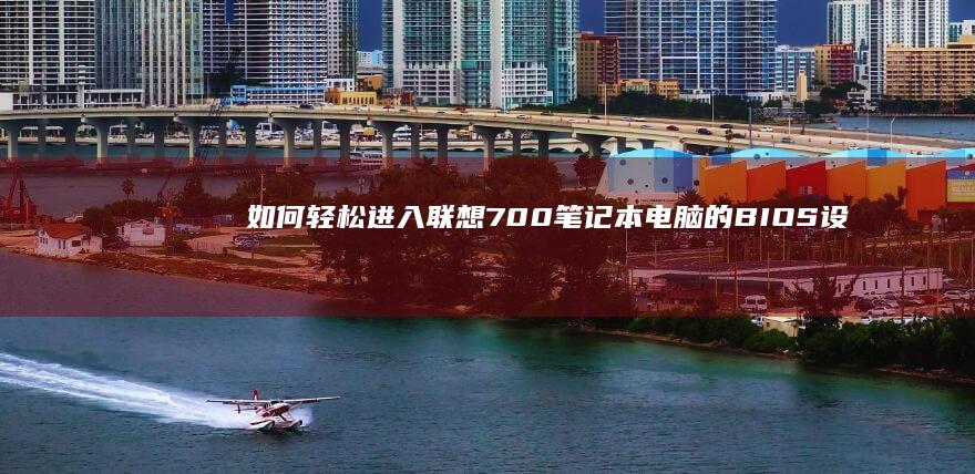 如何轻松进入联想700笔记本电脑的BIOS设置界面：逐步指南 (如何轻松进入体制内最简单方法)