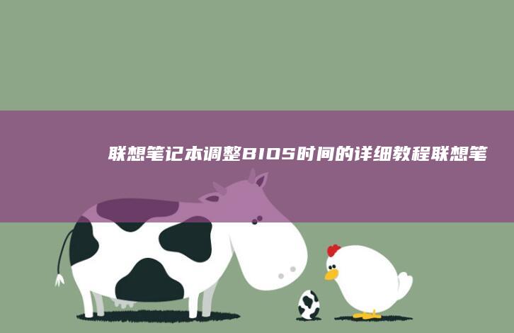 联想笔记本调整BIOS时间的详细教程 (联想笔记本调亮度怎么调)
