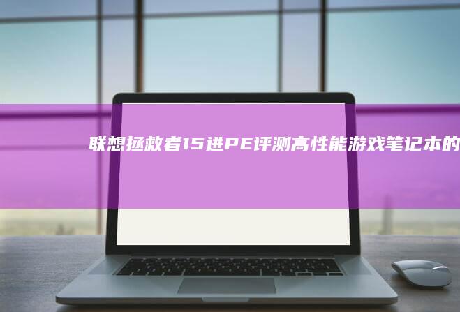 联想拯救者15进PE评测：高性能游戏笔记本的终极体验 (联想拯救者15-ISK)