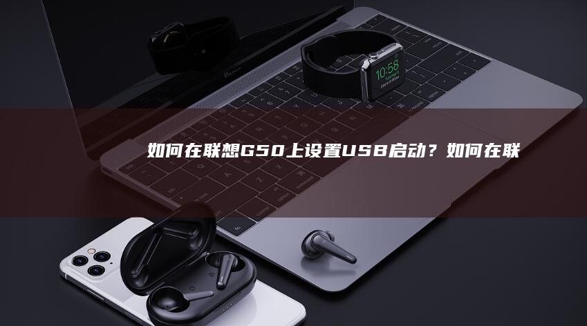如何在联想G50上设置USB启动？ (如何在联想G450上成功设置U盘启动)