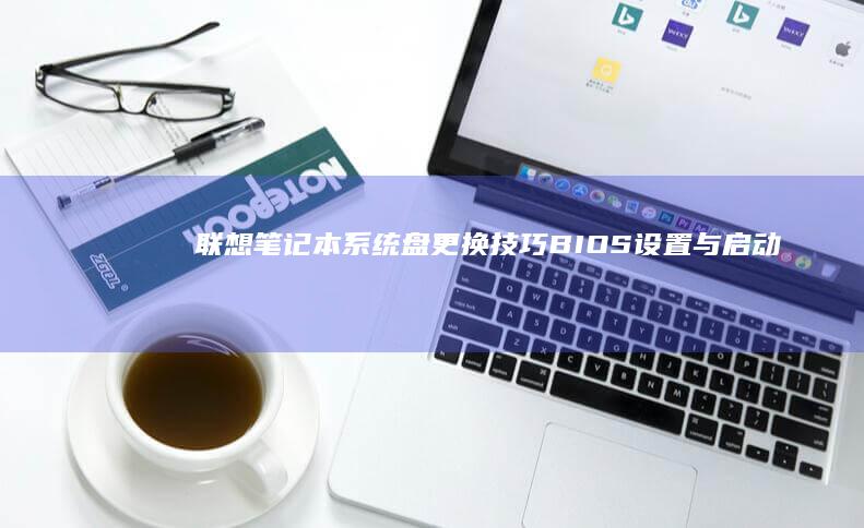 联想笔记本系统盘更换技巧：BIOS设置与启动管理的优化方法 (联想笔记本系统恢复怎么操作)
