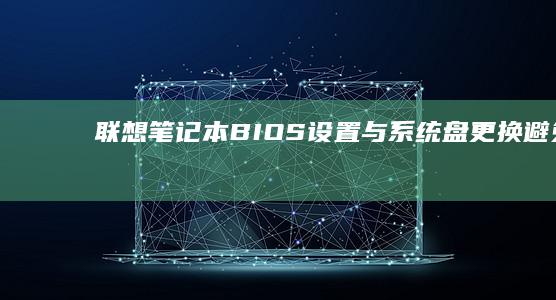 联想笔记本BIOS设置与系统盘更换：避免 common pitfalls 的专业建议 (联想笔记本boot设置)