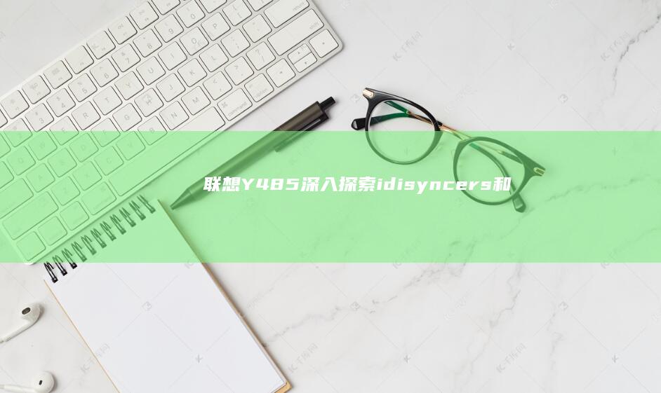 联想Y485深入探索：idisyncers和扩展功能的完美应用 (联想y485p参数)