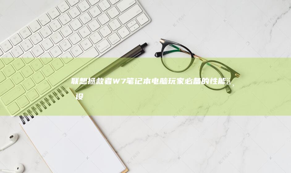 联想拯救者W7笔记本电脑：玩家必备的性能与设计升级实战评测 (联想拯救者wifi图标不见了)