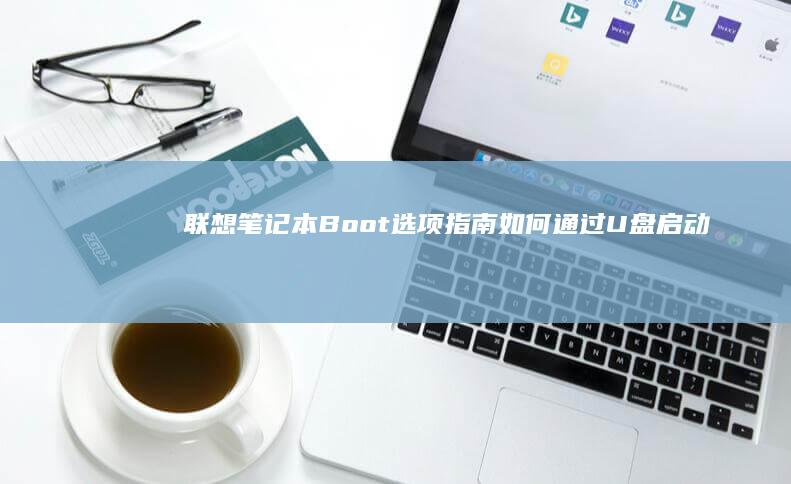 联想笔记本Boot选项指南：如何通过U盘启动系统 (联想笔记本boot设置)