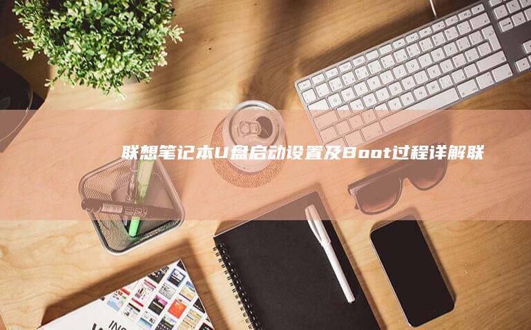 联想笔记本U盘启动设置及Boot过程详解 (联想笔记本u盘启动)