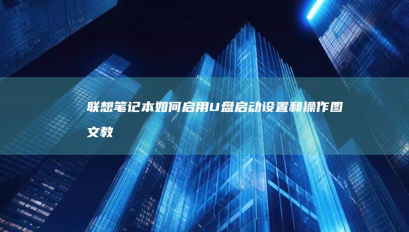 联想笔记本如何启用U盘启动：设置和操作图文教程 (联想笔记本如何进入bios)