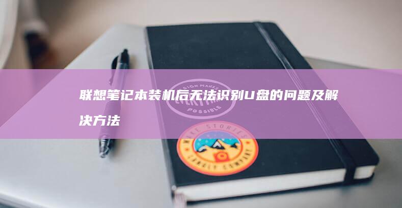 联想笔记本装机后无法识别U盘的问题及解决方法 (联想笔记本装系统按f几进入界面)