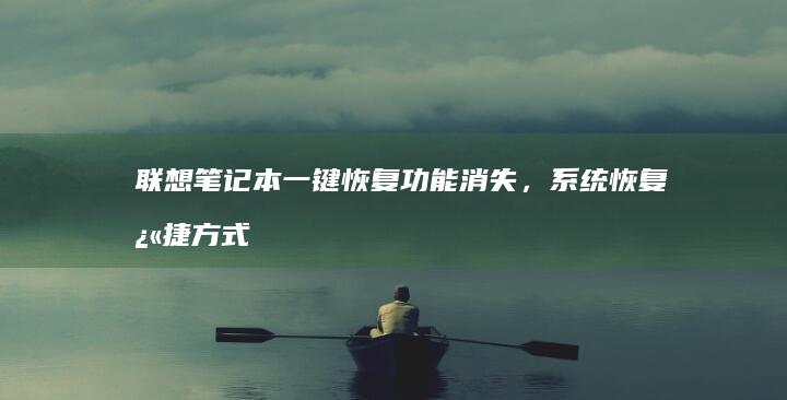 联想笔记本一键恢复功能消失，系统恢复快捷方式在哪里？ (联想笔记本一键恢复出厂系统)