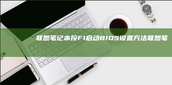 联想笔记本按F1启动BIOS设置方法 (联想笔记本按f几进u盘启动)