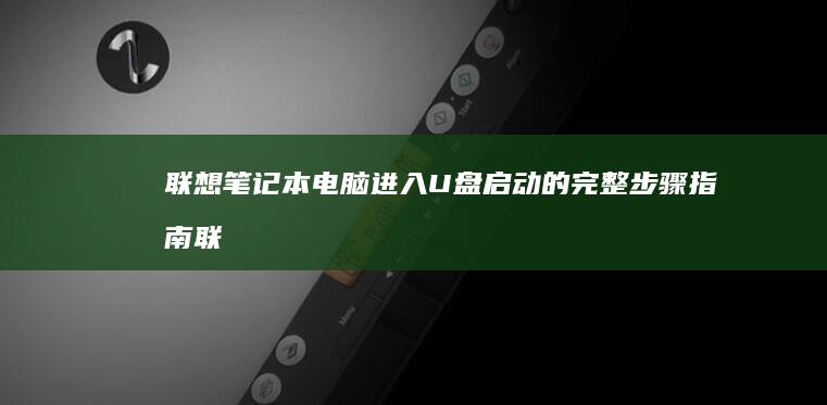 联想笔记本电脑进入U盘启动的完整步骤指南 (联想笔记本电脑)