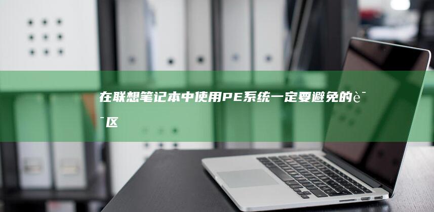 在联想笔记本中使用PE系统一定要避免的误区 (在联想笔记本电脑上怎么下载软件)