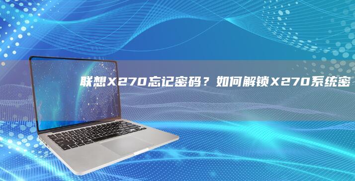 联想X270忘记密码？如何解锁X270系统密码详细教程 (联想x270笔记本参数)