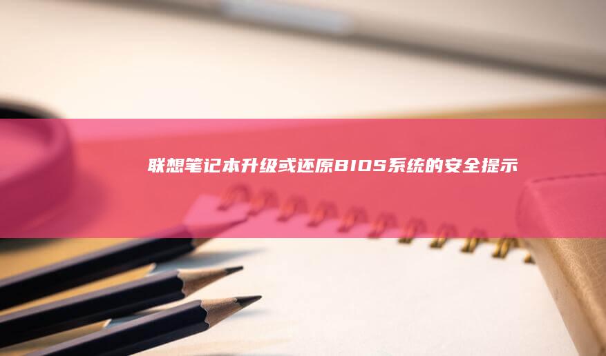 联想笔记本升级或还原BIOS系统的安全提示 (联想笔记本升级windows11)