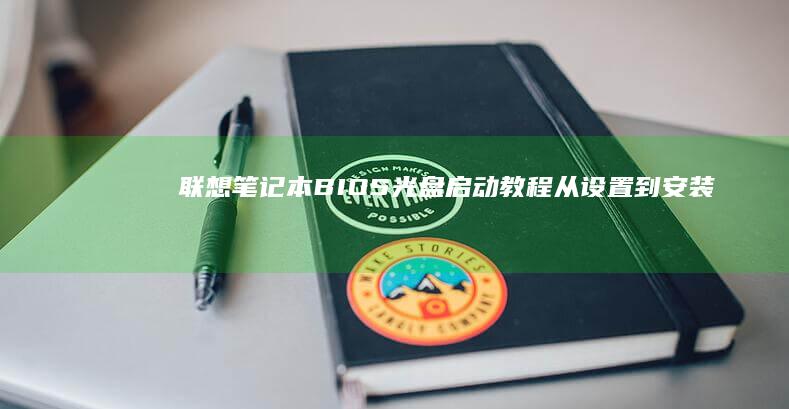 联想笔记本BIOS光盘启动教程：从设置到安装的全过程解析 (联想笔记本bios怎么进入)