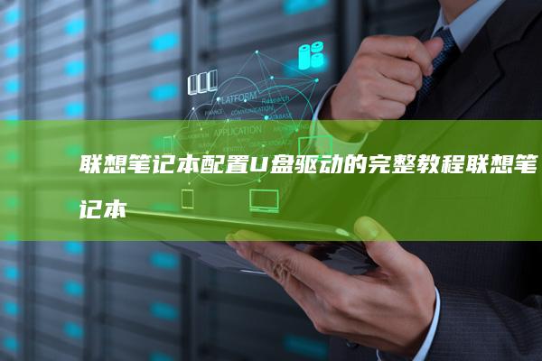 联想笔记本配置U盘驱动的完整教程 (联想笔记本配置在哪看)