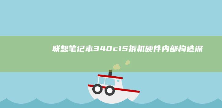 联想笔记本340c-15拆机：硬件内部构造深度解析 (联想笔记本3000左右哪款性价比高)