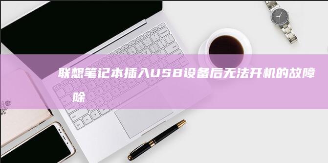 联想笔记本插入USB设备后无法开机的故障排除和解决方法 (联想笔记本插上电源线后指示灯不亮了)