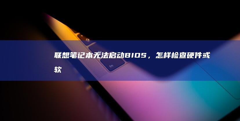 联想笔记本无法启动BIOS，怎样检查硬件或软件设置？ (联想笔记本无线开关在哪里)